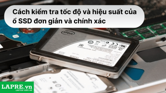 Cách kiểm tra tốc độ và hiệu suất của ổ SSD đơn giản và chính xác