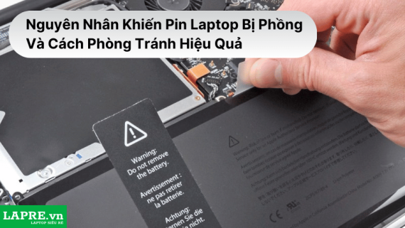 Nguyên Nhân Khiến Pin Laptop Bị Phồng Và Cách Phòng Tránh Hiệu Quả